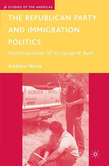 The Republican Party and Immigration Politics: From Proposition 187 to George W. Bush