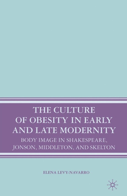 The Culture of Obesity in Early and Late Modernity: Body Image in Shakespeare, Jonson, Middleton, and Skelton