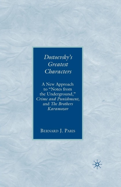 Dostoevsky's Greatest Characters: A New Approach to Notes from the Underground, Crime and Punishment, and the Brothers Karamozov