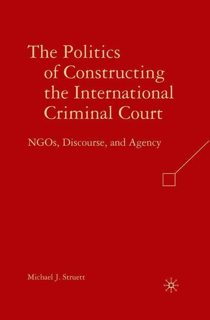 The Politics of Constructing the International Criminal Court: NGOs, Discourse, and Agency