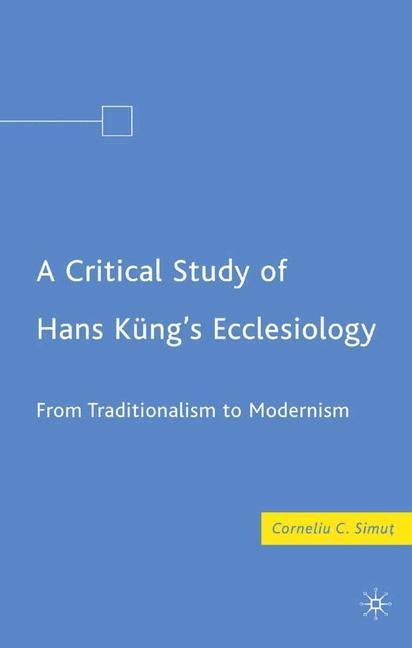 A Critical Study of Hans Küngs Ecclesiology: From Traditionalism to Modernism
