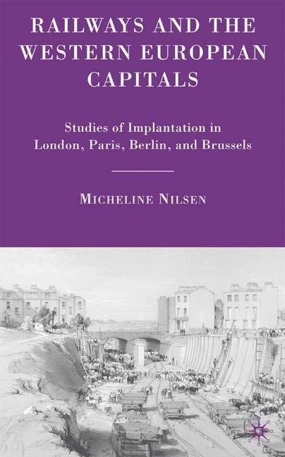 Railways and the Western European Capitals: Studies of Implantation in London, Paris, Berlin, and Brussels