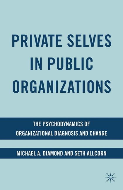 Private Selves in Public Organizations: The Psychodynamics of Organizational Diagnosis and Change