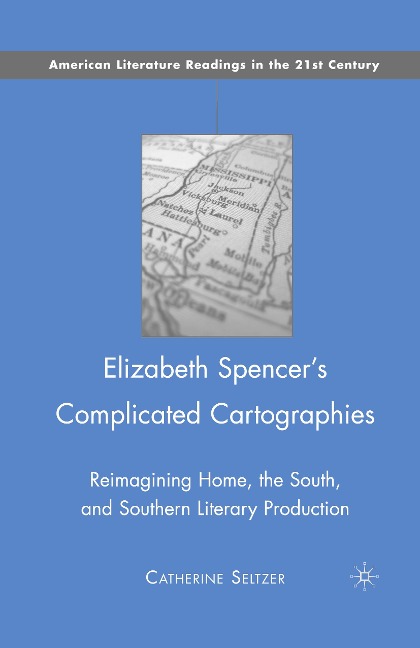 Elizabeth Spencers Complicated Cartographies: Reimagining Home, the South, and Southern Literary Production