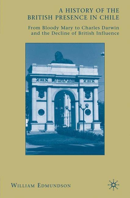 A History of the British Presence in Chile: From Bloody Mary to Charles Darwin and the Decline of British Influence