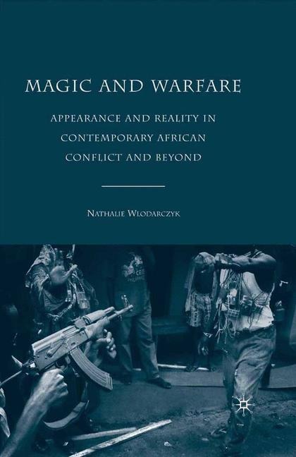 Magic and Warfare: Appearance and Reality in Contemporary African Conflict and Beyond