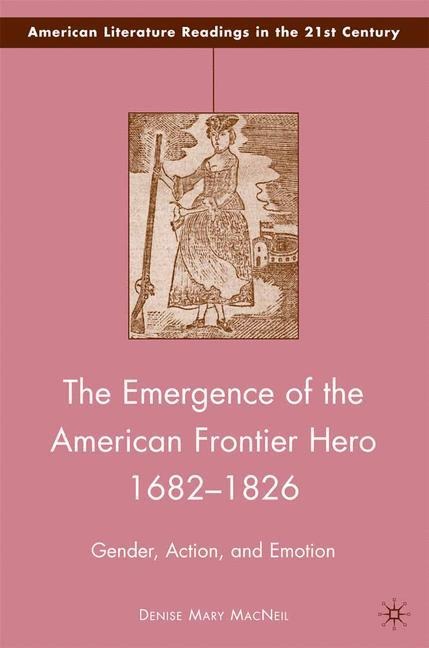 The Emergence of the American Frontier Hero 1682-1826: Gender, Action, and Emotion