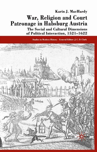 War, Religion and Court Patronage in Habsburg Austria: The Social and Cultural Dimensions of Political Interaction, 1521-1622