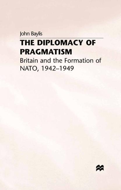 The Diplomacy of Pragmatism: Britain and the Formation of NATO, 1942-49