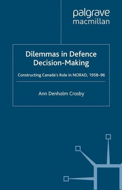 Dilemmas in Defence Decision-Making: Constructing Canadas Role in NORAD, 1958-96
