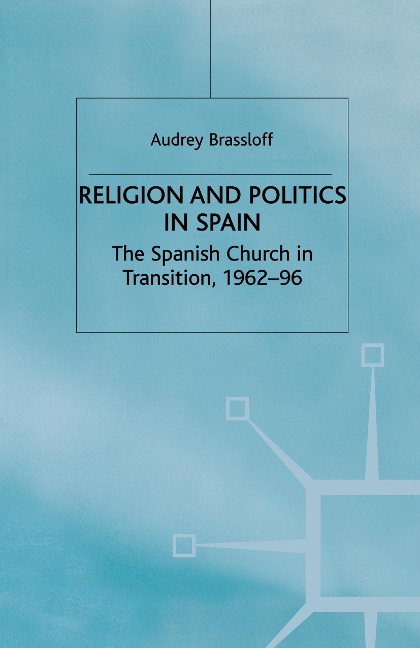 Religion and Politics in Spain: The Spanish Church in Transition, 1962-96