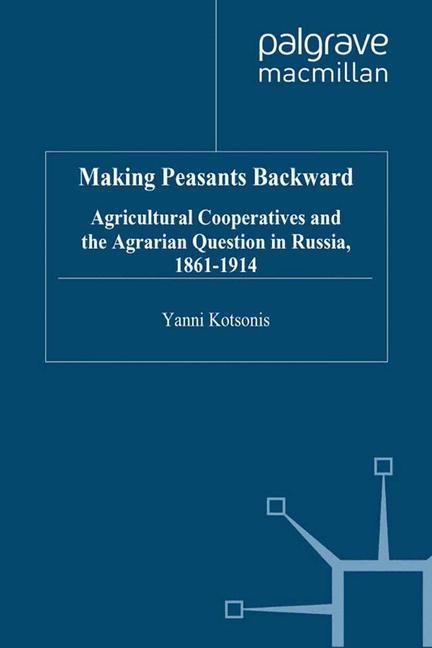 Making Peasants Backward: Agricultural Cooperatives and the Agrarian Question in Russia, 1861-1914