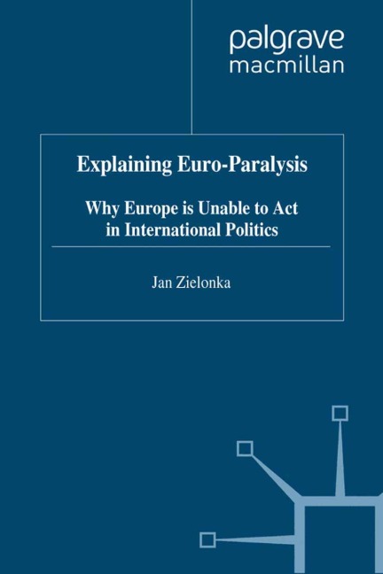 Explaining Euro-Paralysis: Why Europe is Unable to Act in International Politics