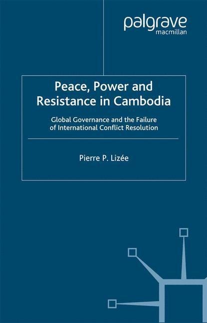 Peace, Power and Resistance in Cambodia: Global Governance and the Failure of International Conflict Resolution
