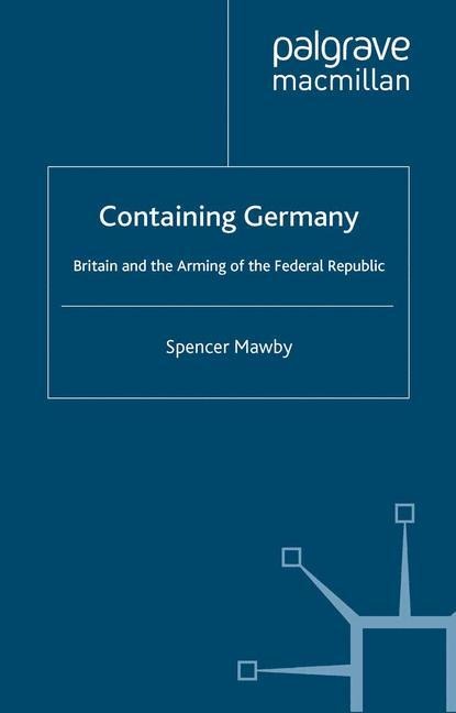 Containing Germany: Britain and the Arming of the Federal Republic