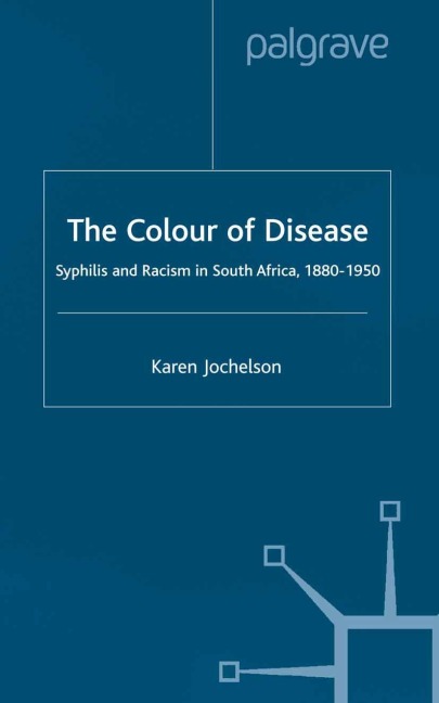 The Colour of Disease: Syphilis and Racism in South Africa, 1880-1950