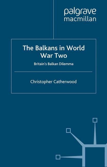 The Balkans in World War Two: Britains Balkan Dilemma