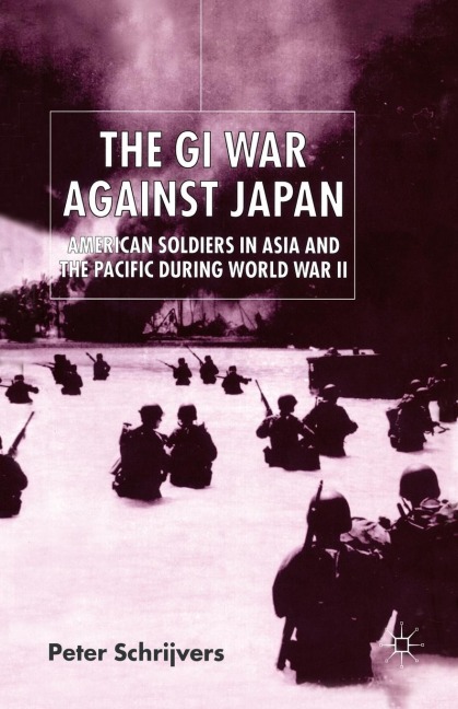 The GI War Against Japan: American Soldiers in Asia and the Pacific During World War II