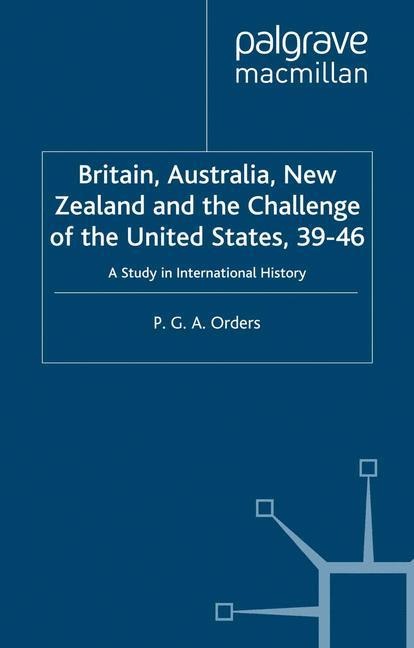 Britain, Australia, New Zealand and the Challenge of the United States, 1939-46: A Study in International History