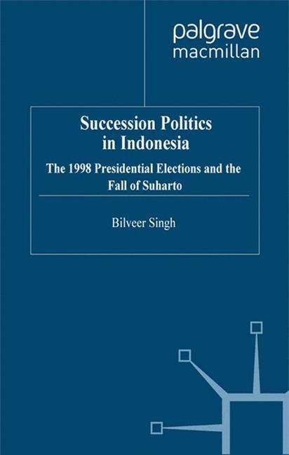 Succession Politics in Indonesia: The 1998 Presidential Elections and the Fall of Suharto