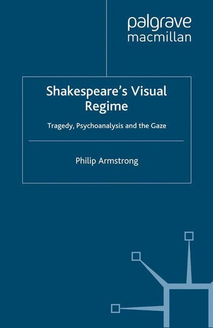 Shakespeares Visual Regime: Tragedy, Psychoanalysis and the Gaze