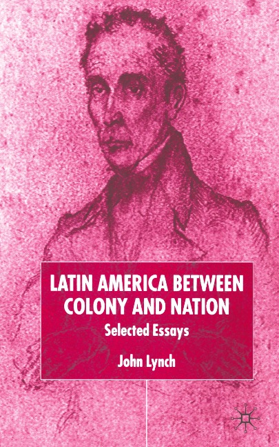 Latin America Between Colony and Nation: Selected Essays