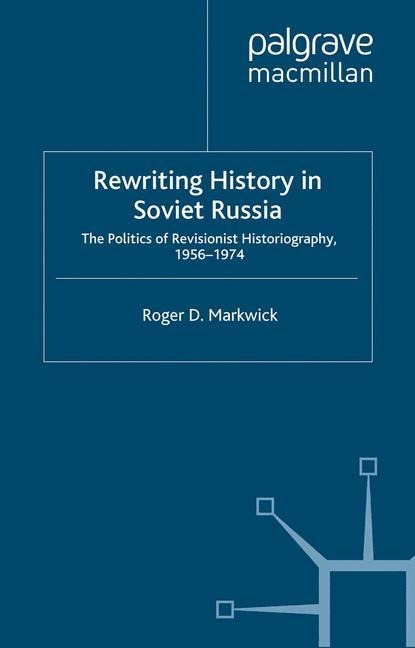 Rewriting History in Soviet Russia: The Politics of Revisionist Historiography 1956-1974