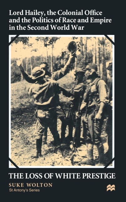 Lord Hailey, the Colonial Office and Politics of Race and Empire in the Second World War: The Loss of White Prestige