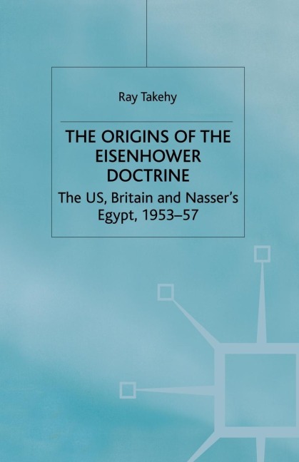 The Origins of the Eisenhower Doctrine: The Us, Britain and Nassers Egypt, 1953-57