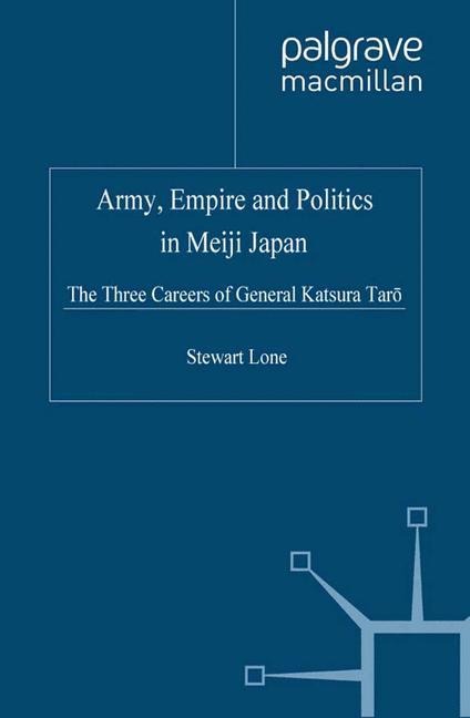 Army, Empire and Politics in Meiji Japan: The Three Careers of General Katsura Tar?