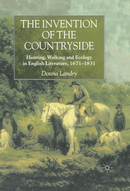 The Invention of the Countryside: Hunting, Walking and Ecology in English Literature, 1671-1831