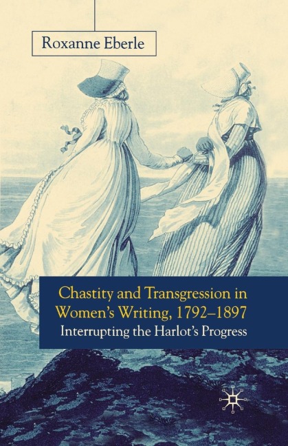 Chastity and Transgression in Women's Writing, 1792-1897: Interrupting the Harlot's Progress
