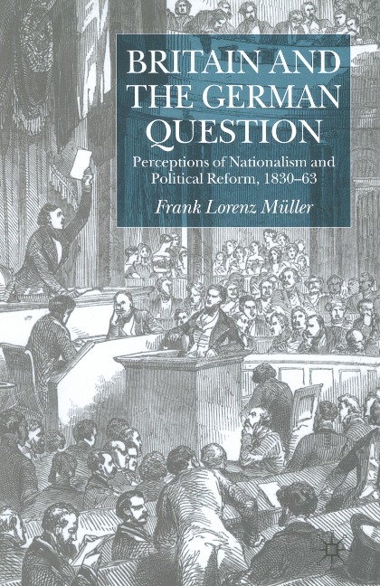 Britain and the German Question: Perceptions of Nationalism and Political Reform, 1830-1863