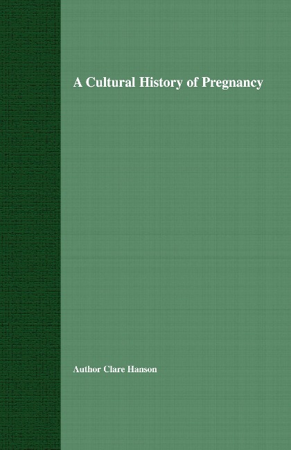 A Cultural History of Pregnancy: Pregnancy, Medicine and Culture, 1750-2000