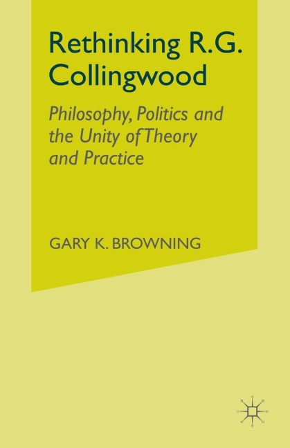 Rethinking R.G. Collingwood: Philosophy, Politics and the Unity of Theory and Practice