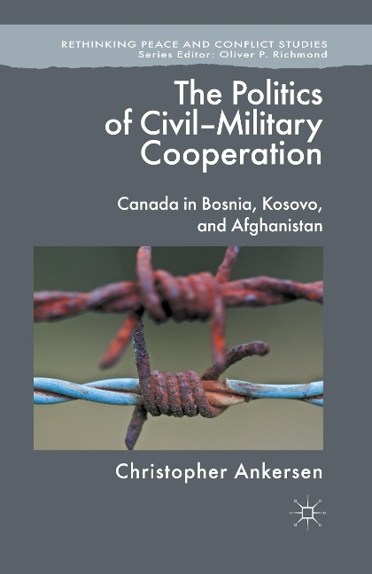The Politics of Civil-Military Cooperation: Canada in Bosnia, Kosovo, and Afghanistan