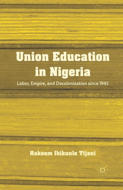 Union Education in Nigeria: Labor, Empire, and Decolonization Since 1945
