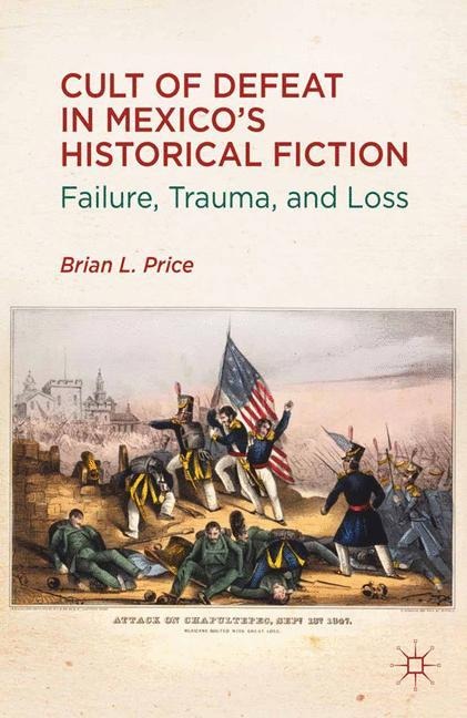 Cult of Defeat in Mexicos Historical Fiction: Failure, Trauma, and Loss