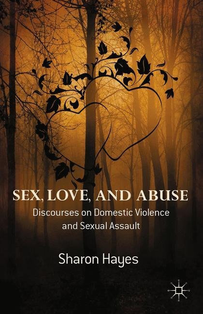 Sex, Love and Abuse Discourses on Domestic Violence and Sexual Assault