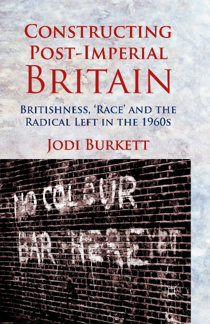 Constructing Post-Imperial Britain: Britishness, Race and the Radical Left in the 1960s