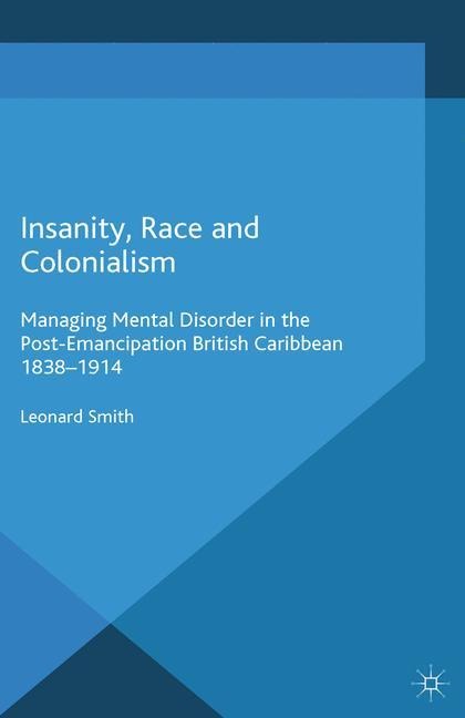 Insanity, Race and Colonialism: Managing Mental Disorder in the Post-Emancipation British Caribbean, 1838-1914
