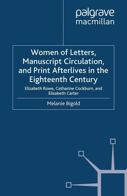 Women of Letters, Manuscript Circulation, and Print Afterlives in the Eighteenth Century: Elizabeth Rowe, Catharine Cockburn and Elizabeth Carter