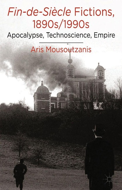 Fin-De-Siècle Fictions, 1890s-1990s: Apocalypse, Technoscience, Empire