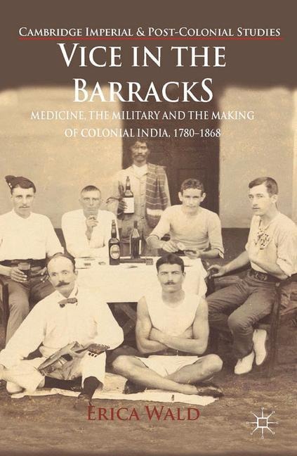Vice in the Barracks: Medicine, the Military and the Making of Colonial India, 1780-1868