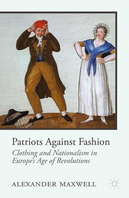 Patriots Against Fashion: Clothing and Nationalism in Europes Age of Revolutions
