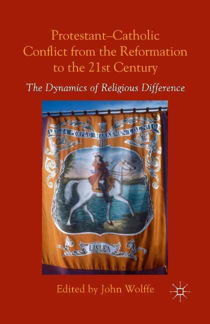 Protestant-Catholic Conflict from the Reformation to the 21st Century: The Dynamics of Religious Difference
