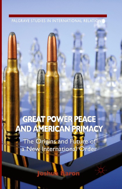 Great Power Peace and American Primacy: The Origins and Future of a New International Order