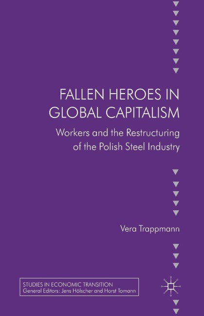 Fallen Heroes in Global Capitalism: Workers and the Restructuring of the Polish Steel Industry