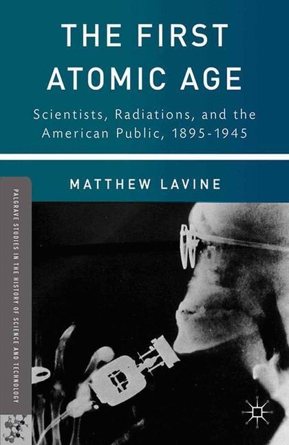 The First Atomic Age: Scientists, Radiations, and the American Public, 1895-1945