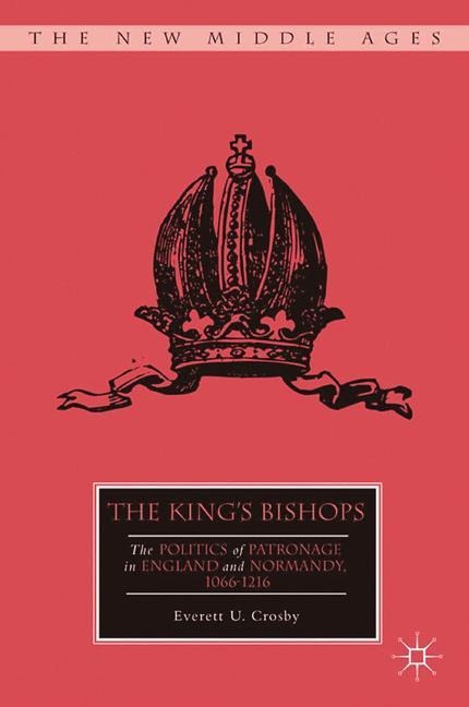 The Kings Bishops: The Politics of Patronage in England and Normandy, 1066-1216